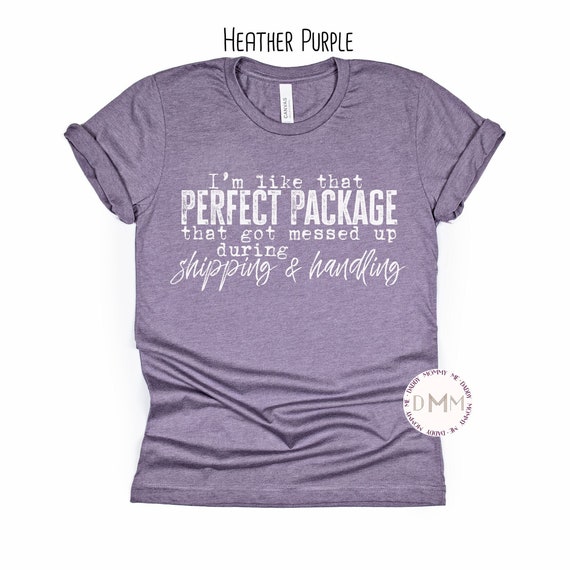 I'm Like That Perfect Package That Got Messed Up During Shipping & Handling Shirt, Funny, Sarcastic, Humor, Sarcasm, Unisex Graphic Tee