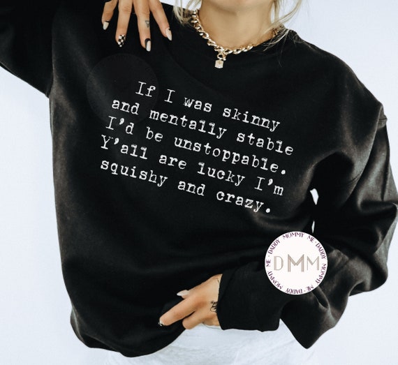 If I Was Skinny And Mentally Stable I'd Be Unstoppable Y'all Are Lucky I'm Squishy And Crazy Sweatshirt Sarcastic Sweatshirt Funny Sweater
