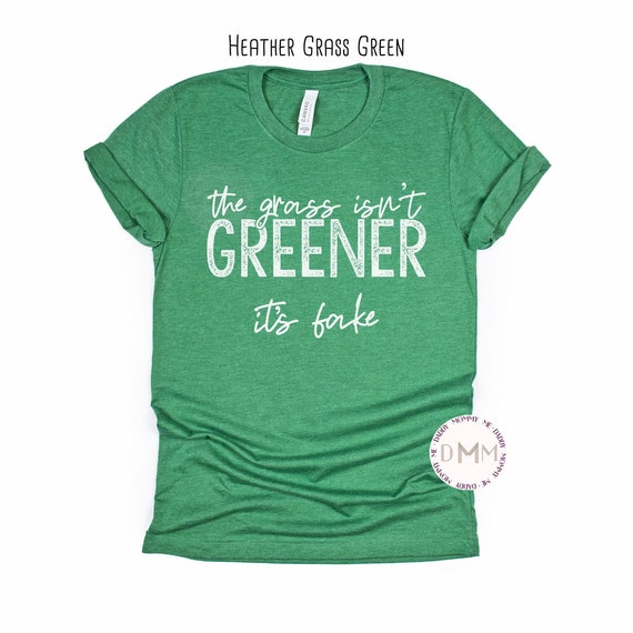 The Grass Isn't Greener It's Fake Shirt, Graphic Tees Women, Unisex Bella Canvas TShirt, Feminist, Shirts With Sayings, Shirts For Women