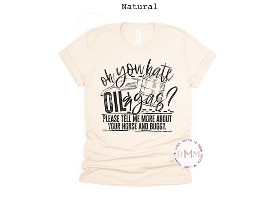 Oh You Hate Oil & Gas Please Tell Me More About Your Horse And Buggy Shirt Funny Oilfield Shirt Sarcastic Oilfield Shirt Funny Graphic Tee