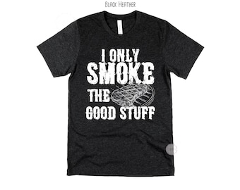 Funny BBQ Shirt for Men, I Only Smoke The Good Stuff Shirt