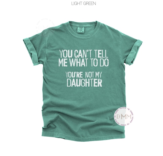 Comfort Colors You Can't Tell Me What To Do You're Not My Daughter Shirt, Funny Dad Shirt, Funny Fathers Day Gift For Dad From Daughter