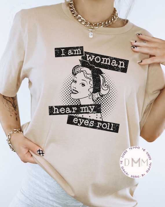 I Am Woman Hear My Eyes Roll Shirt: Funny Mom Sarcastic Tee