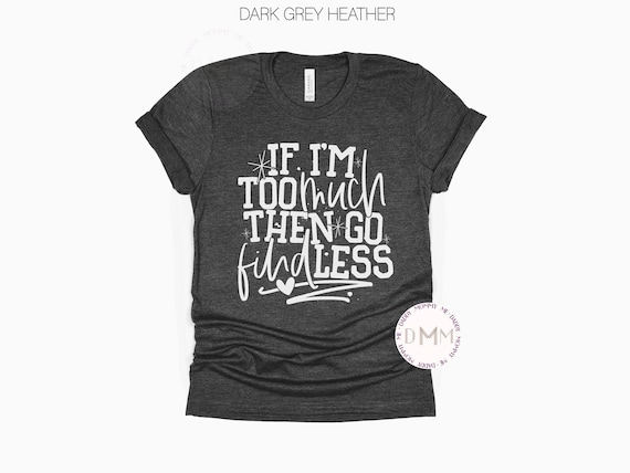 If I'm Too Much Then Go Find Less Shirt, Funny Shirt Women Unisex Graphic Tee, Sarcastic Shirt, Divorce Shirt, Sarcasm Shirt, Single Shirt