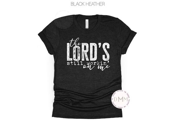 Religious Shirt The Lord's Still Workin' On Me Shirt Christian Shirt Faith Shirt Christian Tee Religious Graphic Tee Spiritual Shirt Gift