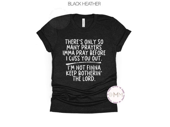 There's Only So Many Prayers Imma Pray Before I Cuss You Out I'm Not Finna Keep Botherin' The Lord Shirt Funny Religious Sarcastic Christian