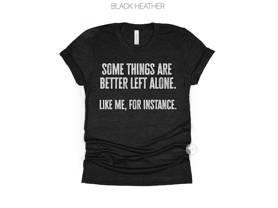 Some Things Are Better Left Alone Shirt, Funny Introvert T-Shirt: Sarcastic Anti-Social Graphic Tee