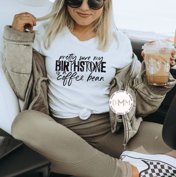 Pretty Sure My Birthstone Is A Coffee Bean Shirt - Funny Coffee Shirt - Coffee Addict - Unisex Graphic Tee Women - Caffeine - Sarcastic Tee
