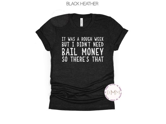 It Was A Rough Week But I Didn't Need Bail Money So There's That Shirt Funny Shirt Sayings Unisex Graphic Tee Women Sarcastic Shirt Humor