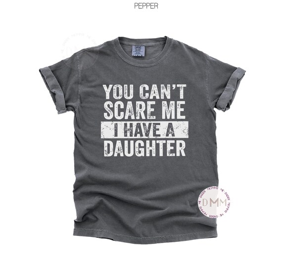 Comfort Colors You Can't Scare Me I Have A Daughter Shirt, Funny Dad Shirt, Funny Fathers Day Gift, Gift For Dad, Sarcastic Dad Shirt Gift