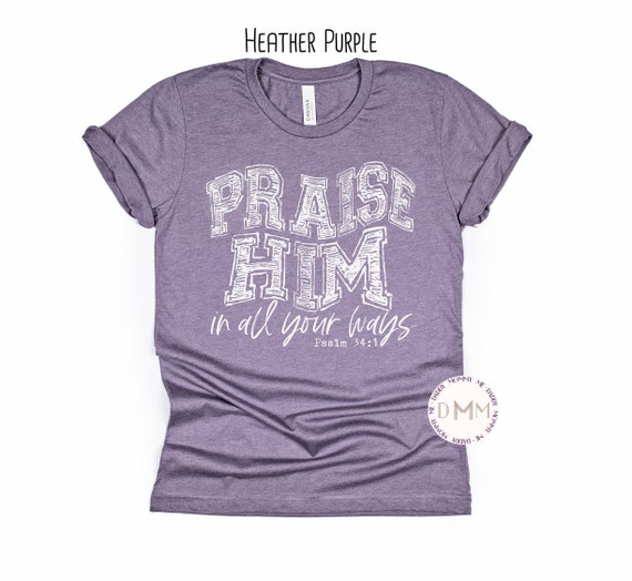 Praise Him In All Your Ways Christian Shirts Religious Tshirts Scripture Tee Bible Verse Inspirational Gift Religious Gift Christian Apparel