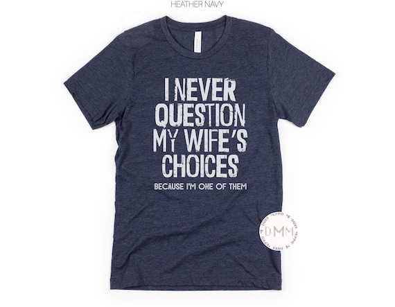 Funny Husband Shirt, I Never Question My Wife's Choices Because I'm One Of Them Shirt, Sarcastic Husband Shirt, Funny Gift For Husband
