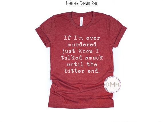 If I'm Ever Murdered Just Know I Talked Smack Until The Bitter End Shirt, True Crime Shirt, Sarcastic Graphic Tee Murderino Shirt Crime Show