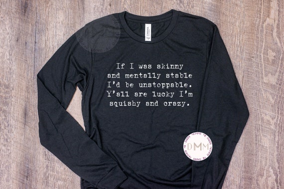 If I Was Skinny And Mentally Stable I'd Be Unstoppable Long Sleeve Shirt, Funny Long Sleeve T Shirt, Sarcastic Long Sleeve Shirt, Humor Tee