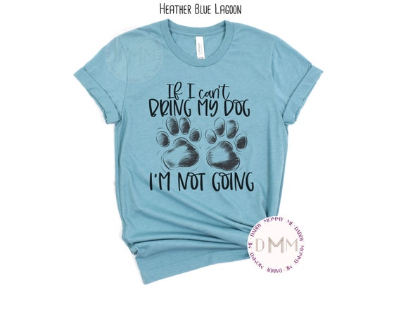 If I Can't Bring My Dog I'm Not Going Shirt Funny Dog Mom Shirt Sarcastic Dog Mom Shirt Dog Mom Gift Dog Mama Shirt Dog Graphic Tees Women