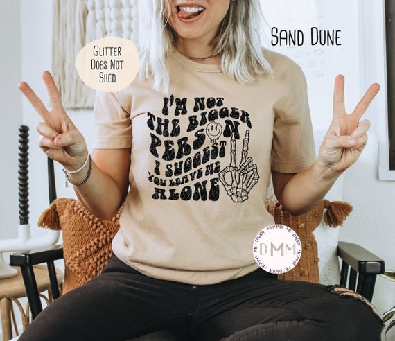 I'm Not The Bigger Person I Suggest You Leave Me Alone Shirt, Glitter Design, Sarcastic Shirts For Women, Unisex Graphic Tee, Funny Shirts