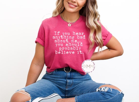 If You Hear Anything Bad About Me You Should Probably Believe It Shirt, Funny Graphic Tee, Sarcastic Graphic Tee, Humor Tee, Attitude Shirt