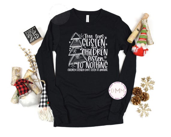 Funny Christmas Long Sleeve Shirt Tree Tops Glisten And Children Listen To Nothing Christmas Tree Shirt Merry Christmas Shirt Christmas Mom