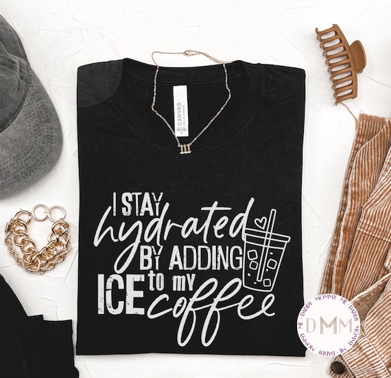 I Stay Hydrated By Adding Ice To My Coffee Shirt, Funny Coffee Shirt, Iced Coffee Shirt, Funny Caffeine Shirt Coffee Lover Shirt Love Coffee