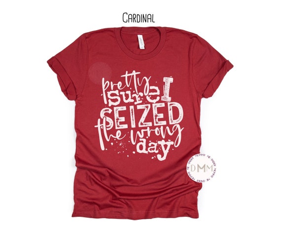 Pretty Sure I Seized The Wrong Day Shirt Funny Shirts For Women Soft Unisex Graphic Tee Sarcastic Shirt Humor Shirt Sarcasm Tee Gift For Her