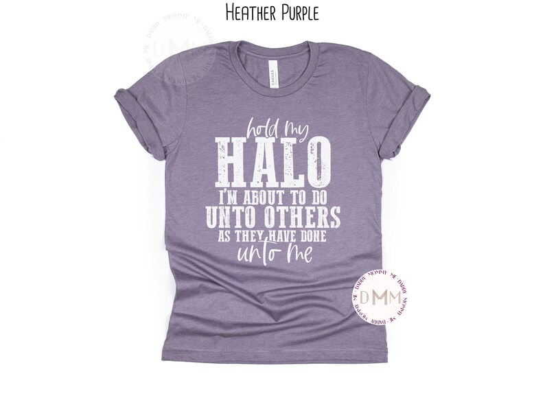 May include: A heather purple t-shirt with the text "hold my HALO I'M ABOUT TO DO UNTO OTHERS AS THEY HAVE DONE unto me" printed in white.