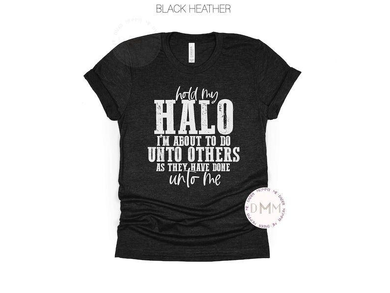 May include: A black heather t-shirt with a white graphic that says "hold my HALO I'M ABOUT TO DO UNTO OTHERS AS THEY HAVE DONE UNTO ME".
