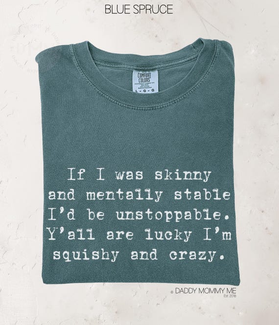Comfort Colors® Shirt If I Was Skinny And Mentally Stable I'd Be Unstoppable Y'all Are Lucky I'm Squishy And Crazy Shirt, Sarcastic Shirt