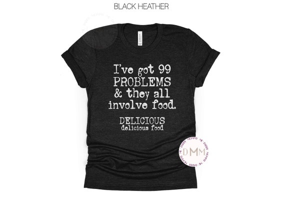 I've Got 99 Problems & They All Involve Food Delicious Delicious Food Shirt, Funny Shirts With Sayings, Funny Food Shirt, Humor Shirt UNISEX