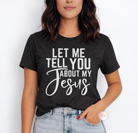 Let Me Tell You About My Jesus Shirt - Christian Graphic Tee