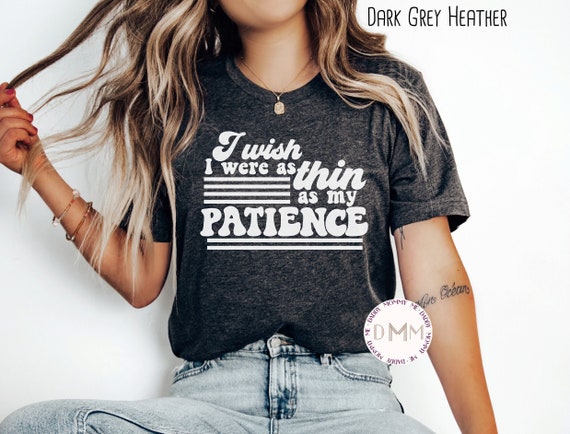 I Wish I Were As Thin As My Patience Shirt Funny Shirt Women Unisex Graphic Tee Sarcastic Shirt Humor Tee Funny Attitude Shirt Gift For Her