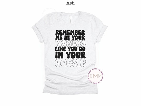 Remember Me In Your Prayers Like You Do In Your Gossip Shirt, Funny Shirt, Sarcastic Shirt, Adult Humor Shirt, Sarcasm Tee Funny Graphic Tee