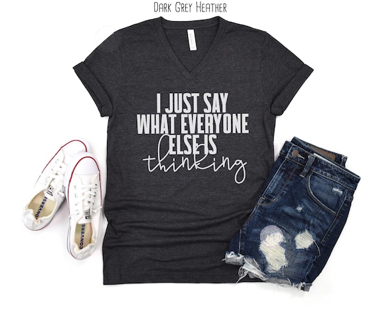 I Just Say What Everyone Else Is Thinking Shirt, Funny Sarcastic V Neck Tee