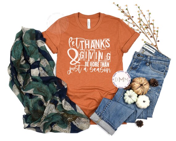 Let Thanks & Giving Be More Than Just A Season Shirt Thanksgiving Shirt Thankful Turkey Day Thanksgiving Mom Bella Canvas Unisex Graphic Tee