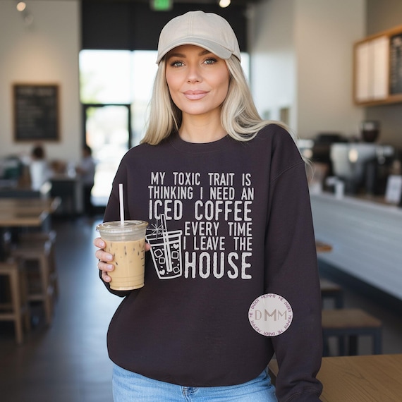 Funny Iced Coffee Sweatshirt - My Toxic Trait Every Time I Leave The House Sweater