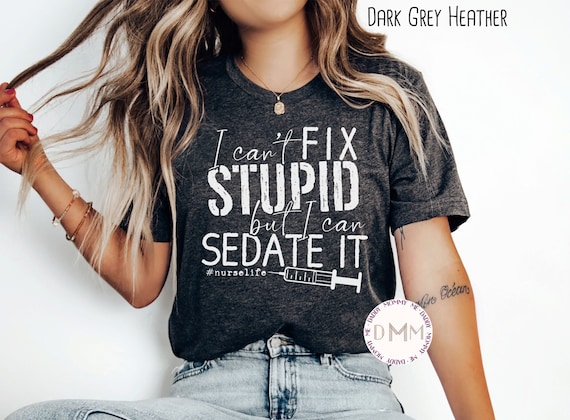 I Can't Fix Stupid But I Can Sedate It Nurse Life Shirt Funny Nurse Shirt Gift For Nurse Nursing Graduate Shirt Registered Nurse Life Shirt