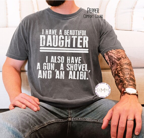 Comfort Colors® Shirt - I Have A Beautiful Daughter I Also Have A Gun A Shovel And An Alibi Shirt, Dad Shirt, Fathers Day, Sarcastic Dad Tee