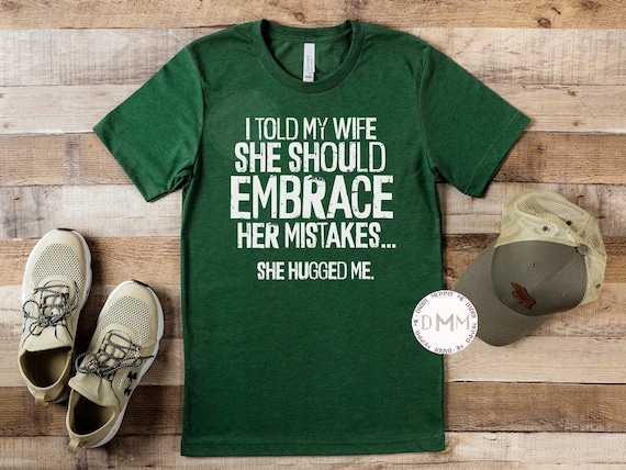 I Told My Wife She Should Embrace Her Mistakes She Hugged Me Shirt, Funny Shirts For Husband, Gift For Husband, Hubby Shirt, Graphic Tee Men