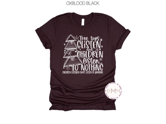 Funny Christmas Shirt - Tree Tops Glisten And Children Listen To Nothing Shirt
