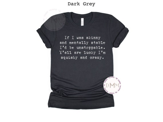 If I Was Skinny And Mentally Stable I'd Be Unstoppable Y'all Are Lucky I'm Squishy And Crazy Shirt, Funny Shirt, Sarcastic Shirt, Humor Tee
