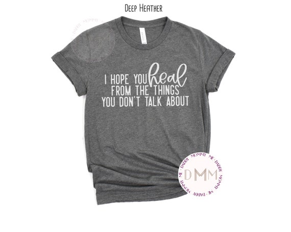 I Hope You Heal From The Things You Don't Talk About Shirt, Mental Health Awareness Shirt, Motivational Shirt, Positive Shirt, Graphic Tees