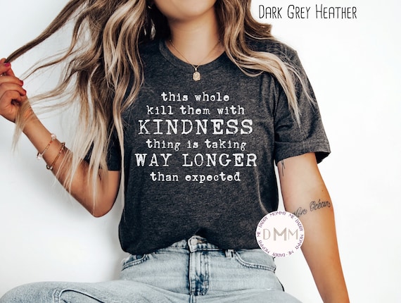 Sarcastic Shirt, This Whole Kill Them With Kindness Thing Is Taking Way Longer Than Expected Shirt Funny Tee Humor Unisex Graphic Tee Women