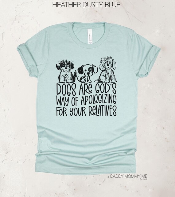 Funny Dog Shirt, Dogs Are God's Way Of Apologizing For Your Relatives Shirt, Cute Dog Shirt, Dog Lover Shirt, Sarcastic Dog Shirt, Dog Tee