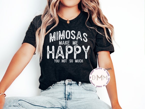 Mimosas Make Me Happy You Not So Much Shirt, Funny Mimosa Shirt, Funny Brunch Shirt, Sarcastic Shirt, Mimosa TShirt, Funny Drinking Shirt