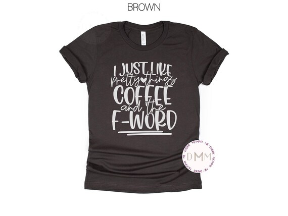 I Just Like Pretty Things Coffee And The F Word Shirt Funny Shirt Sarcastic Shirt Funny Coffee Shirt Funny Graphic Tee Sarcasm Shirt Humor