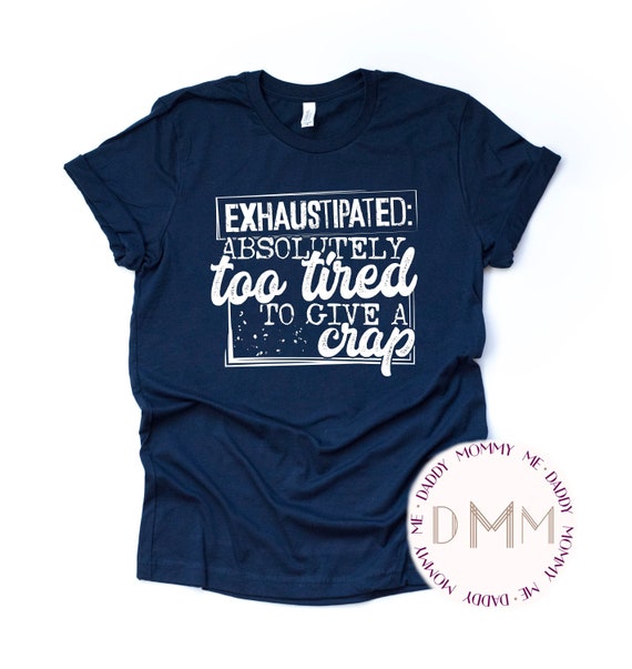 Exhaustipated Absolutely Too Tired To Give A Crap Shirt - Funny Shirts - Unisex Graphic Tee Women - Short Sleeve TShirt - Long Sleeve