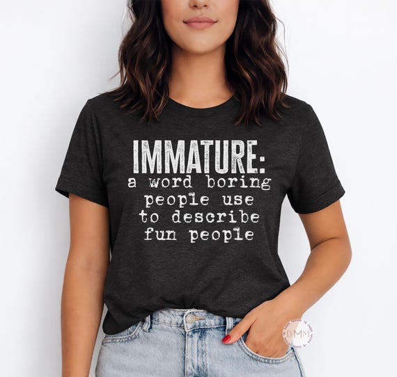 Immature Quote Shirt, Sarcastic Humor Tee, Adult Humor Gift