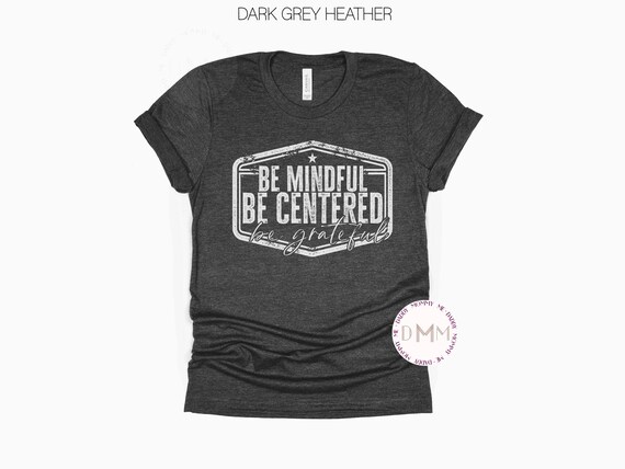 Inspirational Shirt, Be Mindful Be Centered Be Grateful Shirt, Motivational Shirt, Positive Shirt