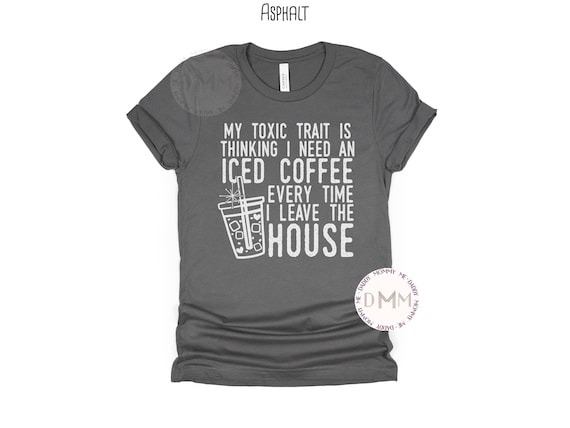 My Toxic Trait Is Thinking I Need An Iced Coffee Every Time I Leave The House Shirt, Funny Coffee Shirt, Coffee Lover Unisex Graphic Tee Her