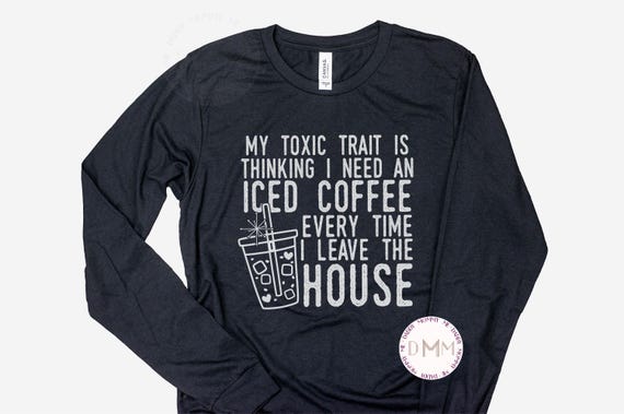 Funny Iced Coffee Long Sleeve Shirt - My Toxic Trait Is Thinking I Need An Iced Coffee Every Time I Leave The House Shirt Funny Coffee Shirt