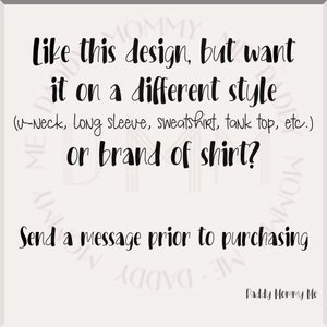 May include: A white square graphic with black text that reads: Like this design, but want it on a different style (v-neck, long sleeve, sweatshirt, tank top, etc.) or brand of shirt? Send a message prior to purchasing. The text Daddy Mommy Me is at the bottom.